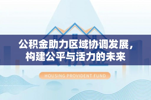 莒光公积金助力区域协调发展，构建公平与活力的未来