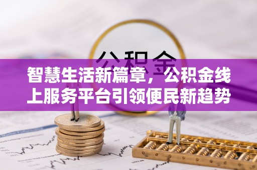 莒光智慧生活新篇章，公积金线上服务平台引领便民新趋势