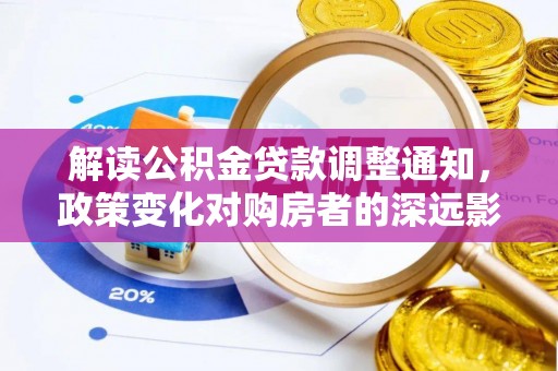 莒光解读公积金贷款调整通知，政策变化对购房者的深远影响