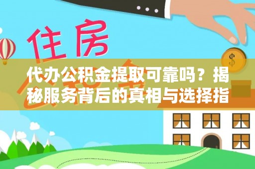 莒光代办公积金提取可靠吗？揭秘服务背后的真相与选择指南