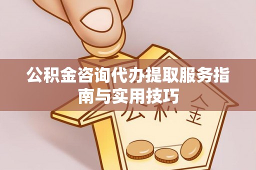 莒光公积金咨询代办提取服务指南与实用技巧