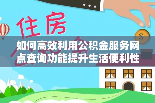 莒光如何高效利用公积金服务网点查询功能提升生活便利性