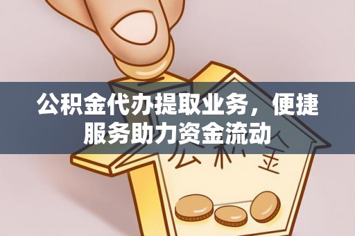 莒光公积金代办提取业务，便捷服务助力资金流动