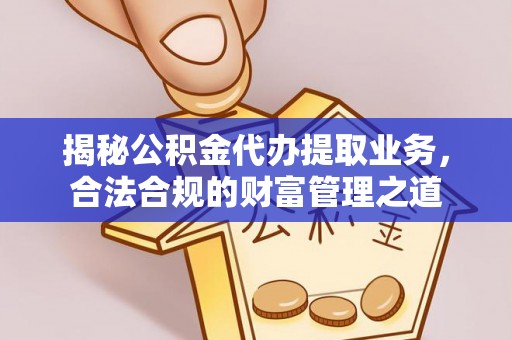 莒光揭秘公积金代办提取业务，合法合规的财富管理之道