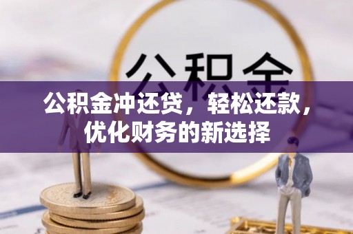 莒光公积金冲还贷，轻松还款，优化财务的新选择
