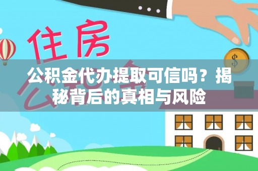 莒光公积金代办提取可信吗？揭秘背后的真相与风险