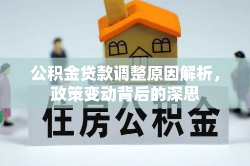 莒光公积金贷款调整原因解析，政策变动背后的深思