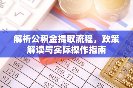 莒光解析公积金提取流程，政策解读与实际操作指南