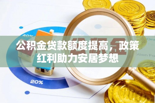 莒光公积金贷款额度提高，政策红利助力安居梦想