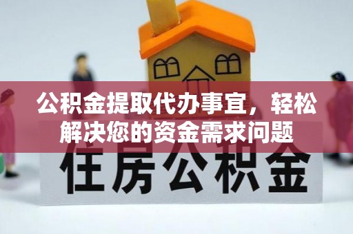 莒光公积金提取代办事宜，轻松解决您的资金需求问题