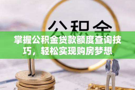 莒光掌握公积金贷款额度查询技巧，轻松实现购房梦想