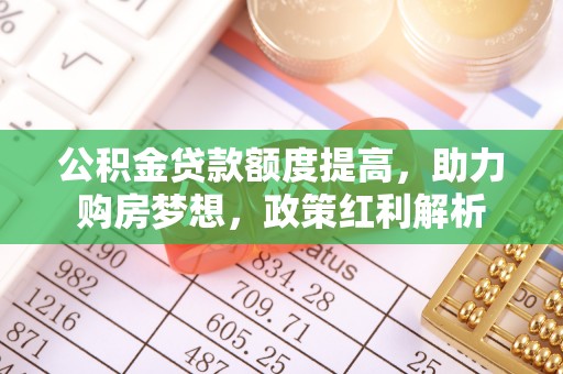 莒光公积金贷款额度提高，助力购房梦想，政策红利解析