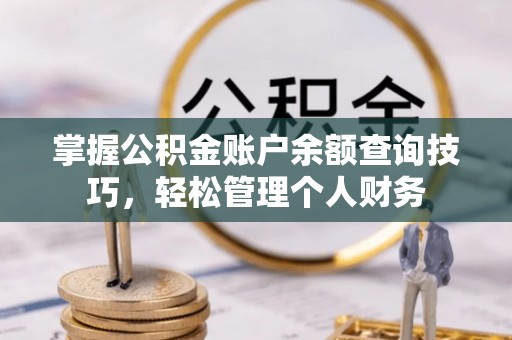 莒光掌握公积金账户余额查询技巧，轻松管理个人财务