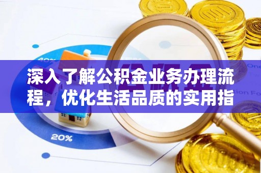 莒光深入了解公积金业务办理流程，优化生活品质的实用指南